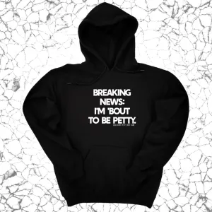 Breaking News: I'm 'bout to be Petty Unisex Hoodie